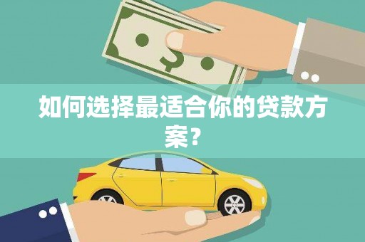 山南如何选择最适合你的贷款方案？