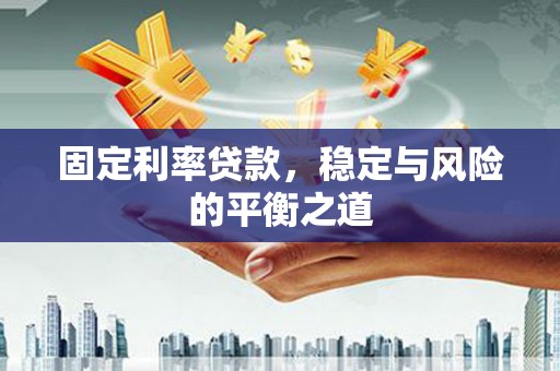 山南固定利率贷款，稳定与风险的平衡之道
