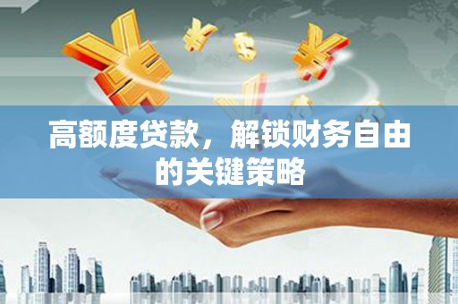 山南高额度贷款，解锁财务自由的关键策略