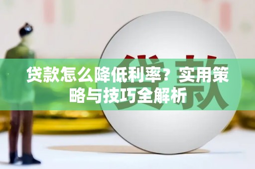 山南贷款怎么降低利率？实用策略与技巧全解析
